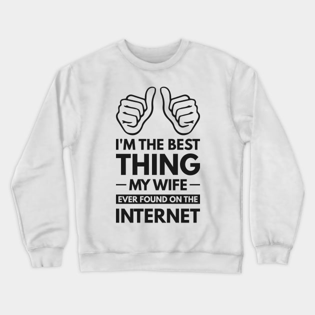 I'm the best thing my wife ever found on the internet - Funny Simple Black and White Husband Quotes Sayings Meme Sarcastic Satire Crewneck Sweatshirt by Arish Van Designs